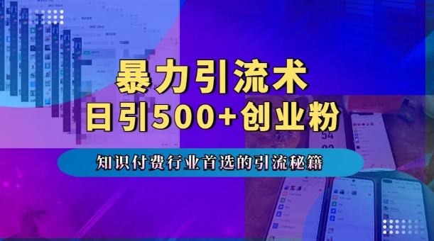 暴力引流术，专业知识付费行业首选的引流秘籍，一天暴流500+创业粉，五个手机流量接不完!-梦帆创业网