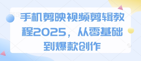 手机剪映视频剪辑教程2025，从零基础到爆款创作-梦帆创业网