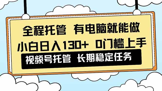 （16652期）全程托管 解放双手，小白日入130+，视频号 0门槛上手实操-梦帆创业网
