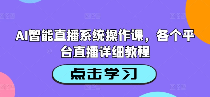 AI智能直播系统操作课，各个平台直播详细教程-梦帆创业网