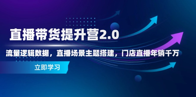 直播带货提升营2.0：流量逻辑数据，直播场景主题搭建，门店直播年销千万-梦帆创业网