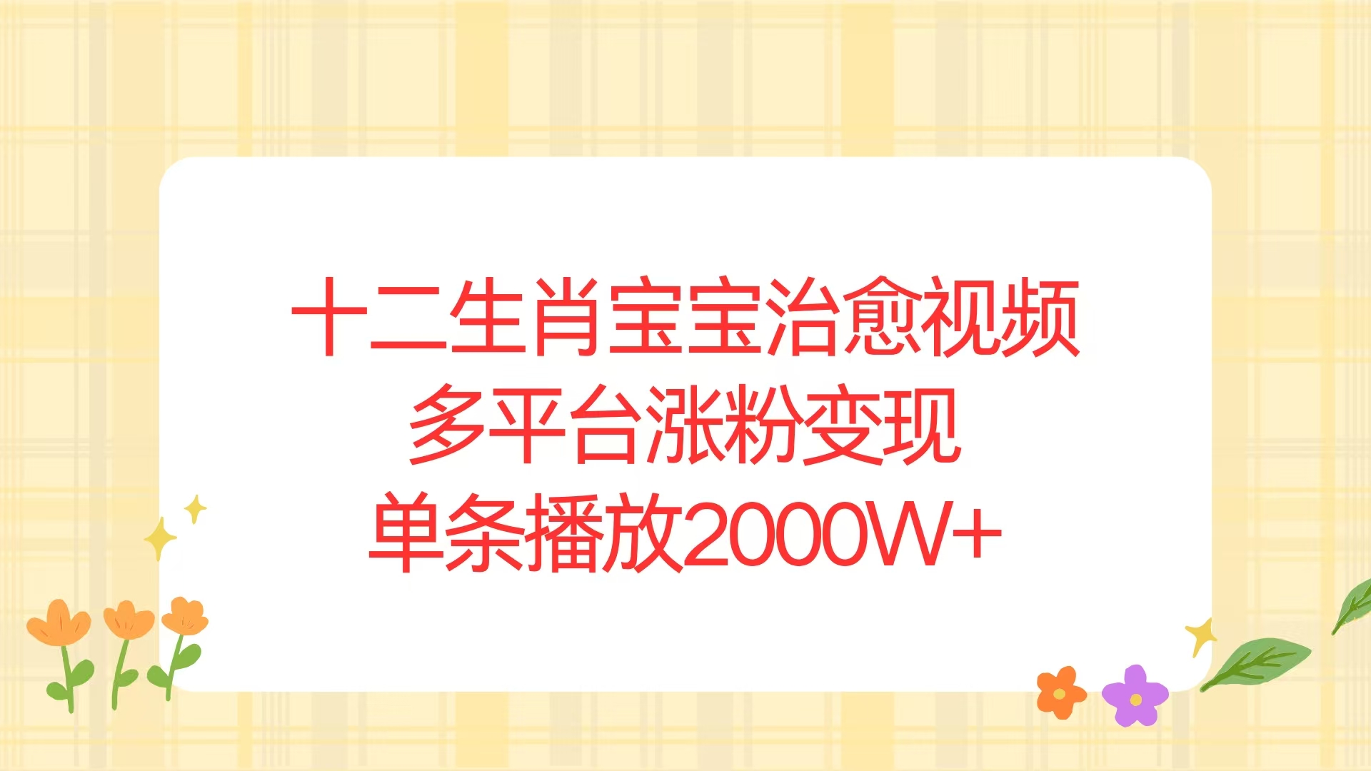 （13837期）十二生肖宝宝治愈视频，多平台涨粉变现，单条播放2000W+-梦帆创业网