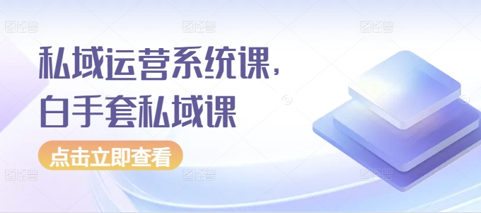 私域运营系统课，白手套私域课-梦帆创业网