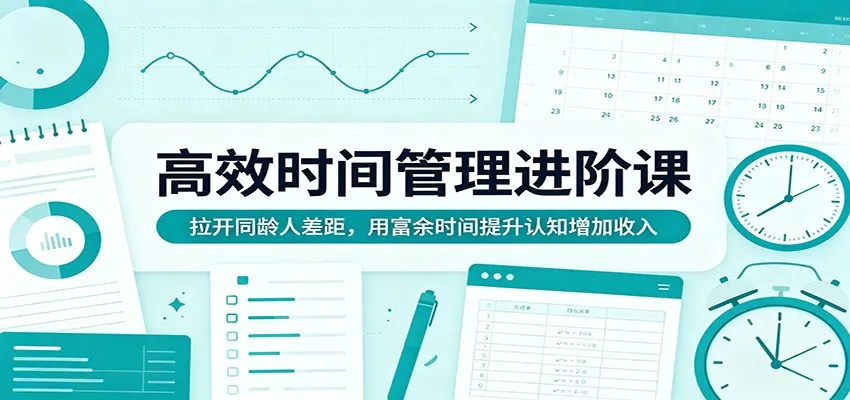 高效时间管理进阶课：拉开同龄人差距，用富余时间提升认知增加收入-梦帆创业网