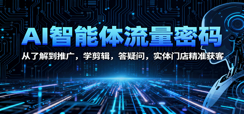 AI智能体流量密码：从了解到推广，学剪辑，答疑问，实体门店精准获客-梦帆创业网