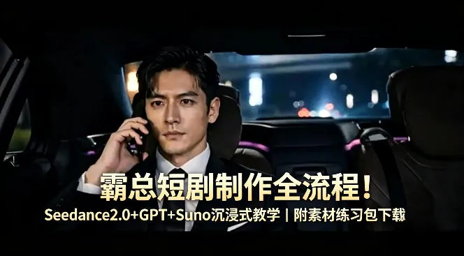 霸总短剧制作全流程！Seedance2.0+GPT+Suno沉浸式教学｜附素材练习包下载-梦帆创业网