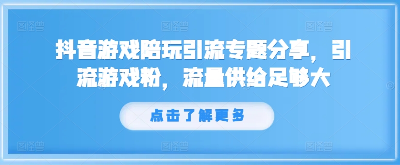 抖音游戏陪玩引流专题分享，引流游戏粉，流量供给足够大-梦帆创业网