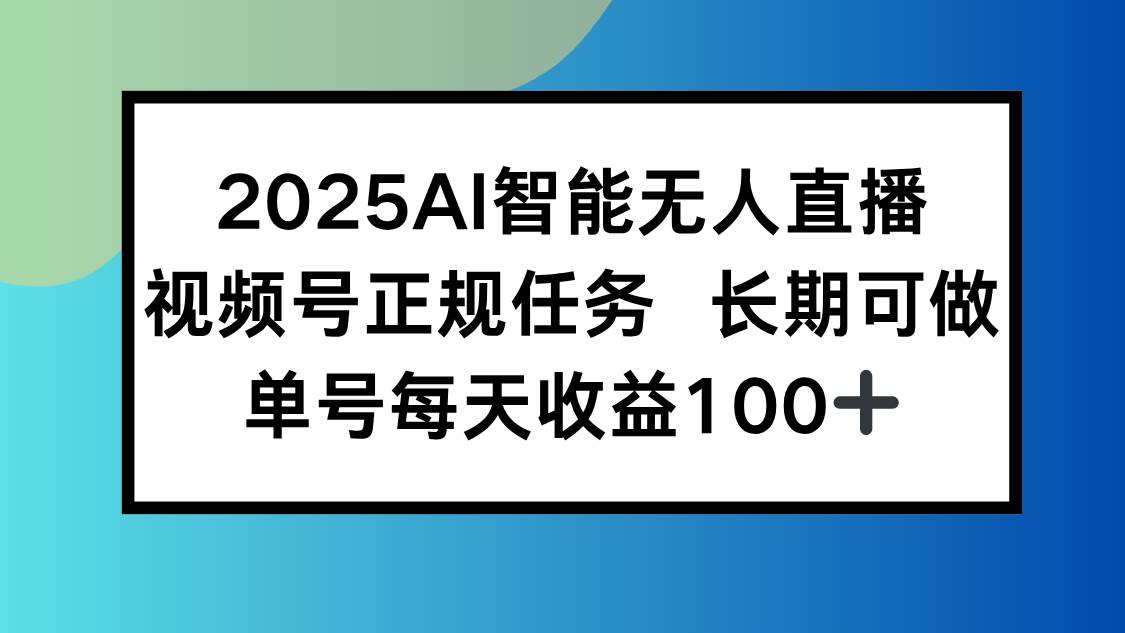 （15573期）2025AI智能无人直播新玩法，视频号长期稳定任务，单日平均收益100+-梦帆创业网