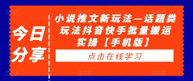 小说推文新玩法—话题类玩法抖音快手批量搬运实操【手机版】-梦帆创业网