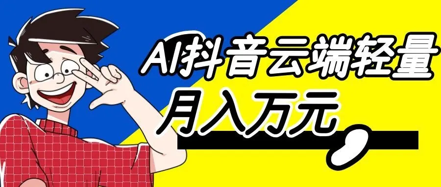 利用AI实现抖音云端轻量，月入万元，任何人都可以做！-梦帆创业网