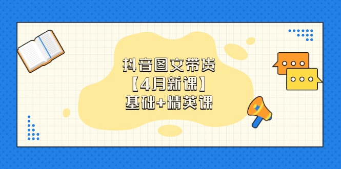 抖音图文带货【4月新课】基础+精英课：0基础小白必学 掌握各赛道带货技巧-梦帆创业网