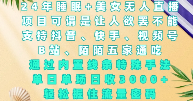 2024年睡眠+美女无人直播，通过内置线条特殊手法，单场日收3k+，轻松握住流量密码【揭秘】-梦帆创业网
