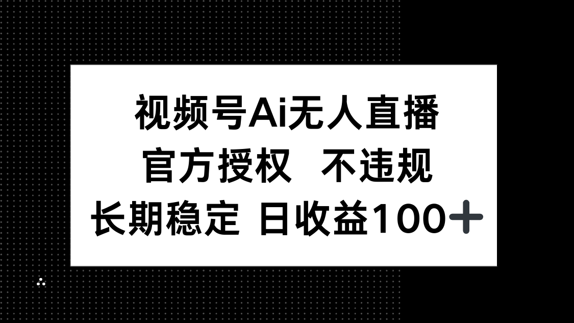 视频号AI无人直播，官方授权 不违规，单日平均收益100+-梦帆创业网