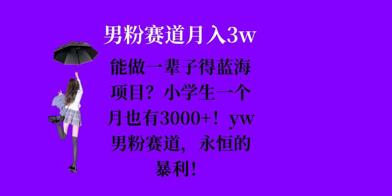 能做一辈子的蓝海项目？小学生一个月也有3000+，yw男粉赛道，永恒的暴利-梦帆创业网