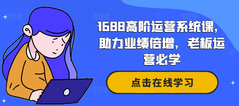 1688高阶运营系统课，助力业绩倍增，老板运营必学-梦帆创业网