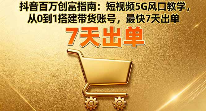 （16150期）抖音百万创富指南：短视频5G风口教学，从0到1搭建带货账号，最快7天出单-梦帆创业网