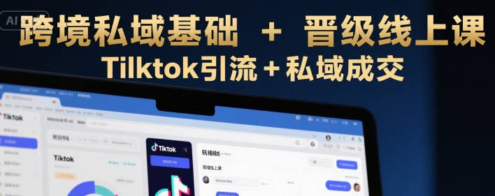 跨境私域基础+晋级线上课，Tilktok引流+私域成交-梦帆创业网