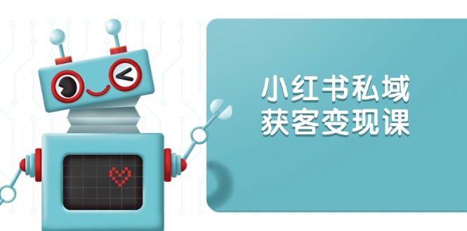 （13955期）小红书私域获客变现：账号设置/内容创作/规则解读/投放策略/获客技巧等-梦帆创业网