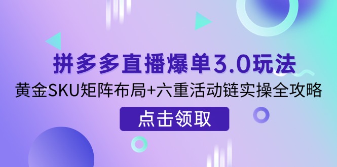 拼多多直播爆单3.0玩法解析，黄金SKU矩阵布局+六重活动链实操全攻略-梦帆创业网