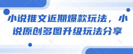 小说推文近期爆款玩法，小说原创多图升级玩法分享-梦帆创业网