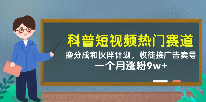 科普短视频热门赛道：撸分成和伙伴计划，收徒接广告卖号，一个月涨粉9w+-梦帆创业网