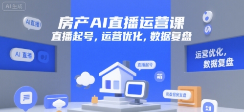 房产AI直播运营课，直播起号，运营优化，数据复盘-梦帆创业网