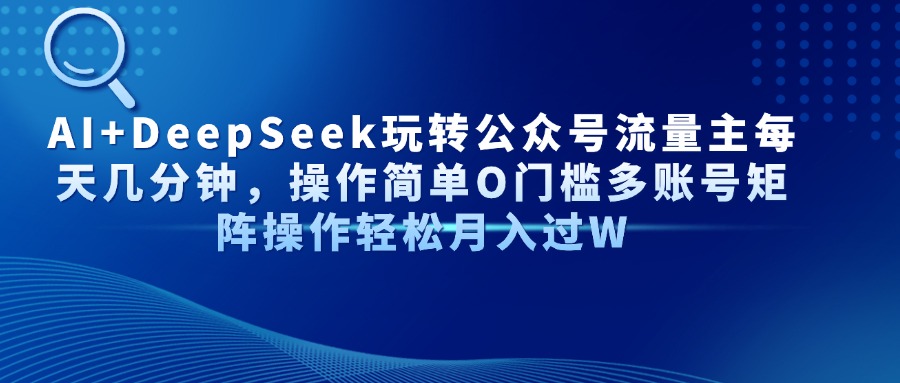 AI+DeepSeek玩转公众号流量主每天几分钟，操作简单O门槛多账号矩阵操作…-梦帆创业网
