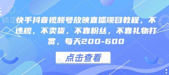 快手抖音视频号放映直播项目教程，不违规，不卖货，不靠粉丝，不靠礼物打赏，每天200-600-梦帆创业网