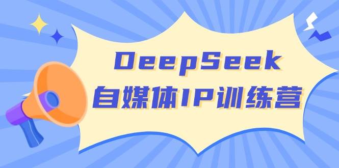 DeepSeek自媒体IP训练营，掌握四位定位法 长板变现模型 开启自媒体新篇章(更新)-梦帆创业网