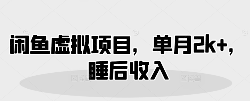 闲鱼虚拟项目，单月2k+，睡后收入-梦帆创业网