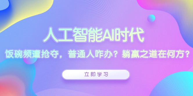 （13756期）人工智能AI时代，饭碗频遭抢夺，普通人咋办？躺赢之道在何方？-梦帆创业网