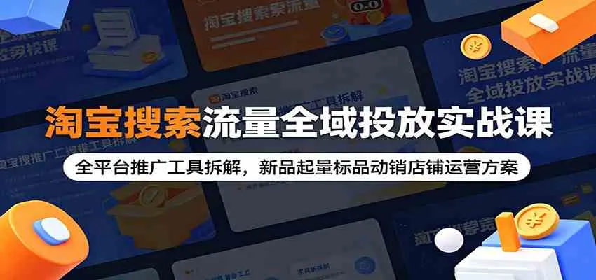 淘宝搜索流量全域投放实战课：全平台推广工具拆解，新品起量标品动销店铺运营方案-梦帆创业网