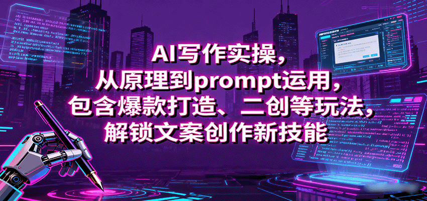 AI写作实操，从原理到prompt运用，包含爆款打造、二创等玩法，解锁文案创作新技能-梦帆创业网
