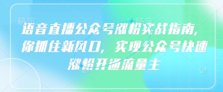 语音直播公众号涨粉实战指南，你抓住新风口，实现公众号快速涨粉开通流量主-梦帆创业网