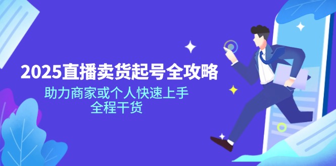 （14511期）2025直播卖货起号全攻略，助力商家或个人快速上手，全程干货-梦帆创业网
