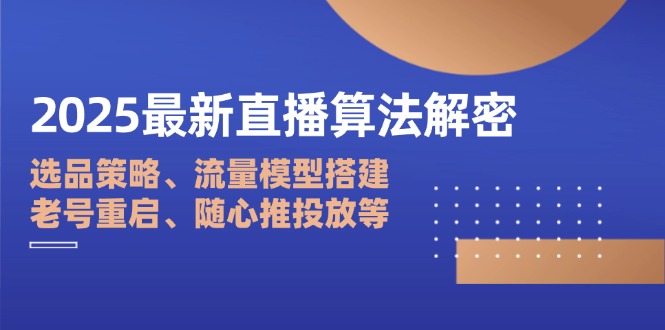 2025最新直播算法解密：选品策略、流量模型搭建、老号重启、随心推投放等-梦帆创业网