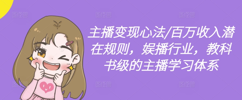 主播变现心法/百万收入潜在规则，娱播行业，教科书级的主播学习体系-梦帆创业网