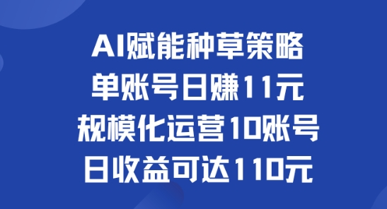 AI赋能种草策略：单账号日赚11元(覆盖抖音、快手、视频号)，规模化运营10账号日收益可达110元-梦帆创业网