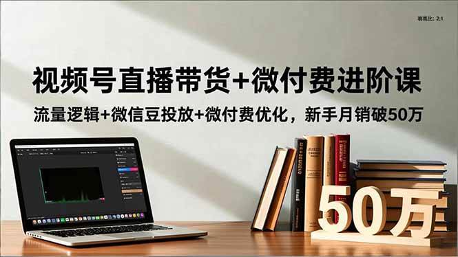 （16684期）视频号直播带货+微付费进阶课：流量逻辑+微信豆投放+微付费优化，新手月销破50万-梦帆创业网