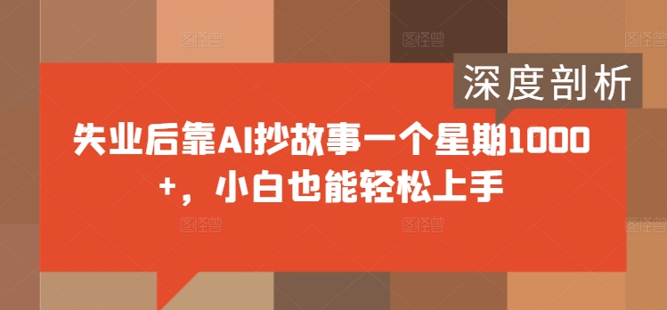 失业后靠AI抄故事一个星期1000+，小白也能轻松上手-梦帆创业网