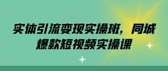 实体引流变现实操班，同城爆款短视频实操课-梦帆创业网