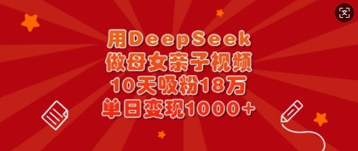 用DeepSeek做母女亲子视频，10天吸粉18万，单日变现多张-梦帆创业网