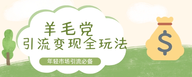 羊毛党引流变现全玩法，年轻市场引流必备-梦帆创业网