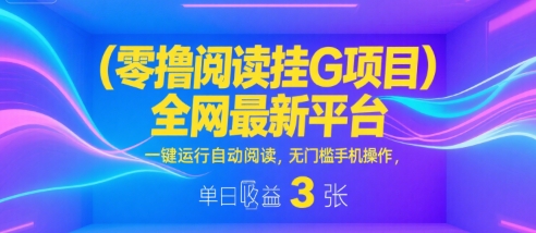 零撸阅读挂G项目，全网最新平台，一键运行自动阅读，无门槛手机操作，单日收益3张【揭秘】-梦帆创业网