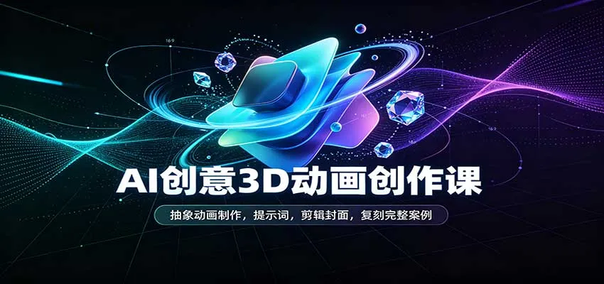 AI创意3D动画创作课：抽象动画制作，提示词，剪辑封面，复刻完整案例-梦帆创业网