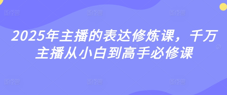 2025年主播的表达修炼课，千万主播从小白到高手必修课-梦帆创业网