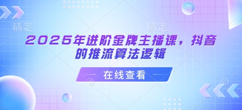 2025年进阶金牌主播课，抖音的推流算法逻辑-梦帆创业网