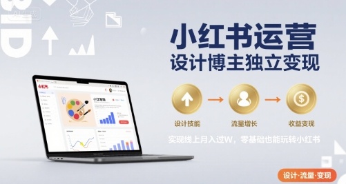 小红书运营设计博主独立变现，实现线上月入过W，零基础也能玩转小红书-梦帆创业网
