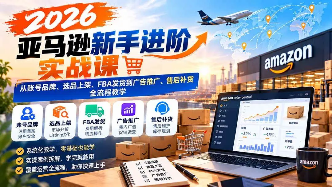 (21034期)2026亚马逊新手进阶实战课:从账号品牌、选品上架、FBA发货到广告推广、售后补货全流程教学 (21034期)2026亚马逊新手进阶实战课:从账号品牌、选品上架、FBA发货到广告推广、售后补货全流程教学