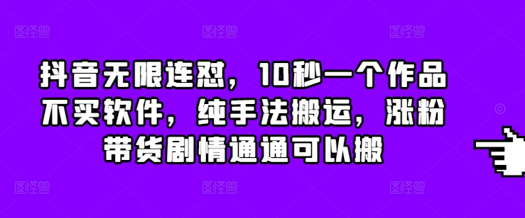 抖音无限连怼，10秒一个作品不买软件，纯手法搬运，涨粉带货剧情通通可以搬-梦帆创业网